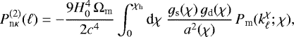 Mathematical equation: \begin{equation*} P_{\textrm{n}\kappa}^{(2)}(\ell)= -\frac{9H_0^4\,{\mathrm{\Omega}}_{\textrm{m}}}{2c^4} \int_0^{\chi_{\textrm{h}}}\textrm{d}\chi\; \frac{g_{\textrm{s}}(\chi)\,g_{\textrm{d}}(\chi)}{a^2(\chi)}\, P_{\textrm{m}}(k^{\chi}_{\ell};\chi), \end{equation*}