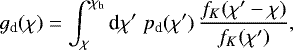 Mathematical equation: \begin{equation*} g_{\textrm{d}}(\chi)= \int_{\chi}^{\chi_{\textrm{h}}}\textrm{d}\chi^{\prime}\;p_{\textrm{d}}(\chi^{\prime})\, \frac{f_K(\chi^{\prime}-\chi)}{f_K(\chi^{\prime})}, \end{equation*}