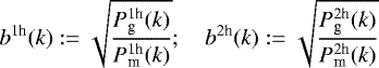 Mathematical equation: \begin{equation*} b^{1\textrm{h}}(k):= \sqrt{\frac{P_{\textrm{g}}^{1\textrm{h}}(k)}{P_{\textrm{m}}^{1\textrm{h}}(k)}} ;\quad b^{2\textrm{h}}(k):= \sqrt{\frac{P_{\textrm{g}}^{2\textrm{h}}(k)}{P_{\textrm{m}}^{2\textrm{h}}(k)}} \end{equation*}