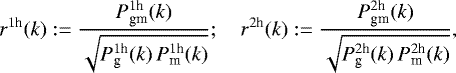 Mathematical equation: \begin{equation*}r^{1\textrm{h}}(k):= \frac{P_{\textrm{gm}}^{1\textrm{h}}(k)}{\sqrt{P_{\textrm{g}}^{1\textrm{h}}(k)\,P_{\textrm{m}}^{1\textrm{h}}(k)}} ;\quad r^{2\textrm{h}}(k):= \frac{P_{\textrm{gm}}^{2\textrm{h}}(k)}{\sqrt{P_{\textrm{g}}^{2\textrm{h}}(k)\,P_{\textrm{m}}^{2\textrm{h}}(k)}}, \end{equation*}