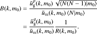 Mathematical equation: \begin{align*} B(k,m_0)&=\frac{\tilde{u}^p_{\textrm{g}}(k,m_0)\,\sqrt{\langle {N(N-1)|m_0} \rangle}} {\tilde{u}_{\textrm{m}}(k,m_0)\,\langle {N|m_0} \rangle}\nonumber\\ &=\frac{\tilde{u}^q_{\textrm{g}}(k,m_0)}{\tilde{u}_{\textrm{m}}(k,m_0)} \frac{1}{R(k,m_0)}.\end{align*}