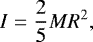 Mathematical equation: \begin{equation*}I = {\frac{2}{5}}MR^2 ,\end{equation*}