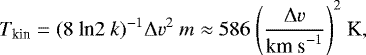 Mathematical equation: \begin{equation*} T_{\textrm{kin}} = {(8~\textrm{ln} 2~k)}^{-1} {\mathrm{\Delta}} v^2~m \approx 586~\Bigg({{{\mathrm{\Delta}} v}\over{\textrm{km~s}^{-1}}}\Bigg)^2 ~\textrm{K}, \end{equation*}