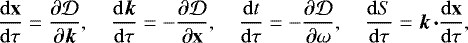Mathematical equation: \begin{equation*} \frac{\mathrm{d}{\mathbf{x}}}{\mathrm{d}{\tau}} = \frac{\partial{{\mathcal{D}}}}{\partial{\boldsymbol{k}}}, \quad \frac{\mathrm{d}{\boldsymbol{k}}}{\mathrm{d}{\tau}} = -\frac{\partial{{\mathcal{D}}}}{\partial{\mathbf{x}}}, \quad \frac{\mathrm{d}{t}}{\mathrm{d}{\tau}} = -\frac{\partial{{\mathcal{D}}}}{\partial{\omega}}, \quad \frac{\mathrm{d}{S}}{\mathrm{d}{\tau}}=\boldsymbol{k}\hspace{1.5pt}{\boldsymbol{\cdot}}\frac{\mathrm{d}{\mathbf{x}}}{\mathrm{d}{\tau}},\end{equation*}