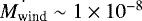 Mathematical equation: $\dot{M_{\textrm{wind}}} \sim 1 \times 10^{-8}$