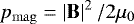 Mathematical equation: $ p_{\mathrm{mag}} = \left | \mathbf{B} \right |^{2} / 2\mu_{0} $