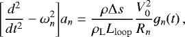Mathematical equation: \begin{equation*} \Bigg[\frac{d^2}{d t^2} - \omega^2_n \Bigg] a_n = \frac{\rho \mathrm{\Delta} s}{\rho_{\mathrm{L}} L_{\mathrm{loop}}} \frac{V_0^2}{R_n} g_n(t)\, , \vspace*{-3pt}\end{equation*}