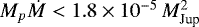 Mathematical equation: $M_p \dot M < 1.8\times10^{-5}\,M_{\textrm{Jup}}^{2}$