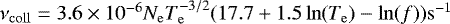 Mathematical equation: $\nu_{\mathrm{coll}} = 3.6 \times 10^{-6} N_{\mathrm{e}} T_{\mathrm{e}}^{-3/2}\break (17.7 + 1.5 \ln(T_{\mathrm{e}}) - \ln(f)){\mathrm{s}}^{-1}$