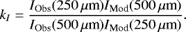 Mathematical equation: \begin{equation*} k_I = \frac{I_{\textrm{Obs}}(250\,\mu{\textrm{m}}) I_{\textrm{Mod}}(500\,\mu{\textrm{m}})}{ I_{\textrm{Obs}}(500\,\mu{\textrm{m}}) I_{\textrm{Mod}}(250\,\mu{\textrm{m}})}.\end{equation*}