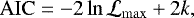 \begin{equation*}\mathrm{AIC} = -2 \ln \mathcal{L}_{\mathrm{max}} + 2 k ,\vspace*{-5pt}\end{equation*}