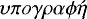 $\upsilon\pi o\gamma\rho\alpha\phi\acute{\eta}$
