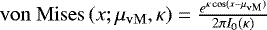 $\mathrm{von\ Mises}\,(x; \mu_{\mathrm{vM}},\kappa) = \frac{e^{\kappa \cos(x - \mu_{\mathrm{vM}})}}{2\pi I_0(\kappa)}$
