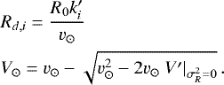 Mathematical equation: \begin{align*} &R_{d,i} = \frac{R_0 k^{\prime}_i}{v_{\odot}}\\ \nonumber &V_{\odot} = v_{\odot} - \sqrt{v_{\odot}^2 - 2 v_{\odot} \left. V^{\prime}\right|_{\sigma_R^2=0}} \, . \end{align*}