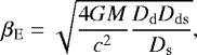 Mathematical equation: \begin{equation*}\beta_{\mathrm{E}}=\sqrt{\frac{4GM}{c^2}\frac{D_{\mathrm{d}}D_{\mathrm{ds}}}{D_{\mathrm{s}}}}, \end{equation*}