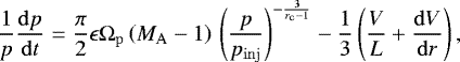 \begin{equation*} \frac{1}{p} \frac{{\mathrm{d}}p}{{\mathrm{d}}t} = \frac{\pi}{2} \epsilon {\mathrm{\Omega}}_{\mathrm{p}} \left(M_{\mathrm{A}} - 1\right)\,\left(\frac{p}{p_{\mathrm{inj}}}\right)^{-\frac{3}{r_{\mathrm{c}} - 1}} - \frac{1}{3}\left( \frac{V}{L} + \frac{{\mathrm{d}}V}{{\mathrm{d}}r}\right),\end{equation*}