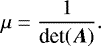Mathematical equation: \begin{equation*}{\mu= \frac{1}{\textrm{det}(\vec{\textrm{A}})}}. \end{equation*}