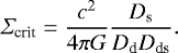 Mathematical equation: \begin{equation*}{{{\Sigma}}_{\textrm{crit}}=\frac{c^2}{4 \pi G} \frac{D_{\textrm{s}}}{D_{\textrm{d}} D_{\textrm{ds}}} }. \end{equation*}