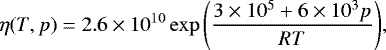 \begin{equation*} \eta(T,p) = 2.6 \times 10^{10} \exp{\left( \frac{3\times 10^5+ 6\times 10^3 p}{RT} \right)},\nonumber \end{equation*}