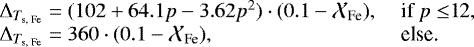 \begin{equation*} \begin{array}{ll} {\mathrm{\Delta}}_{T_{\textrm{s, Fe}}} = (102 + 64.1 p - 3.62 p^2)\cdot(0.1-\mathcal{X}_{\textrm{Fe}}), & \mbox{ if $p\le$12,} \\ {\mathrm{\Delta}}_{T_{\textrm{s, Fe}}} = 360\cdot (0.1-\mathcal{X}_{\textrm{Fe}}), & \mbox{ else.} \end{array}\nonumber \end{equation*}
