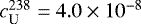 $c_{\textrm{U}}^{238} = 4.0\times10^{-8}$