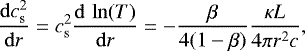 Mathematical equation: \begin{equation*}\frac{\mathrm{d}c_{\mathrm{ s}}^2}{\mathrm{d}r}= c_{\mathrm{ s}}^2\frac{\mathrm{d}\,\ln(T)}{\mathrm{d}r} =-\frac{\beta}{4(1-\beta)}\frac{\kappa L}{4 \pi r^2 c}, \end{equation*}