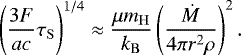 Mathematical equation: \begin{equation*}\left(\frac{ 3 F}{a c}\tau_{\mathrm{ S}}\right)^{1/4} \approx \frac{\mu m_{\mathrm{ H}}}{k_{\mathrm{ B}}}\left(\frac{\dot{M}}{4 \pi r^2 \rho}\right)^2. \end{equation*}