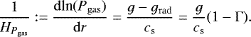 Mathematical equation: \begin{equation*}\frac{1}{H_{P_{\mathrm{ gas}}}} := \frac{\mathrm{d}\textrm{ln}(P_{\mathrm{gas}})}{\mathrm{d}r}=\frac{g-g_{\mathrm{ rad}}}{c_{\mathrm{s}}}= \frac{g}{c_{\mathrm{s}}} (1-\mathrm{\Gamma}) . \end{equation*}