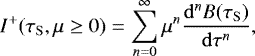 Mathematical equation: \begin{equation*}I^+(\tau_{\mathrm{ S}}, \mu\geq 0) = \sum\limits_{n=0}^{\infty} \mu^n \frac{\mathrm{d}^n B(\tau_{\mathrm{ S}})}{\mathrm{d}\tau^n} ,\end{equation*}