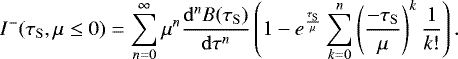 Mathematical equation: \begin{equation*}I^-(\tau_{\mathrm{ S}}, \mu\leq 0) = \sum\limits_{n=0}^{\infty} \mu^n \frac{\mathrm{d}^n B(\tau_{\mathrm{ S}})}{\mathrm{d}\tau^n}\left( 1 - e^{\frac{\tau_{\mathrm{ S}}}{\mu}} \sum\limits_{k=0}^n \left(\frac{-\tau_{\mathrm{ S}}}{\mu}\right)^k\frac{1}{k!} \right). \end{equation*}