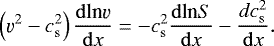 Mathematical equation: \begin{equation*}\left(\varv^2 - c_{\mathrm{ s}}^2\right)\frac{\mathrm{d}\textrm{ln} \varv}{\mathrm{d}x} = -c_{\mathrm{ s}}^2\frac{\mathrm{d}\textrm{ln} S }{\mathrm{d}x} -\frac{d c_{\mathrm{ s}}^2}{\mathrm{d}x}. \end{equation*}
