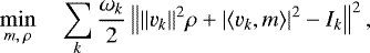 \begin{equation*} \min_{m, \: \rho} \quad \sum_{k} \frac{\omega_k}{2} \left\| \Vert v_k \Vert^2 \rho + \vert \langle v_k, m \rangle \vert^2 - I_k \right\| ^2, \end{equation*}