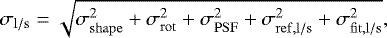 Mathematical equation: \begin{equation*} \sigma_{\mathrm{l/s}} = \sqrt{\sigma_{\mathrm{shape}}^2 + \sigma_{\mathrm{rot}}^2 + \sigma_{\mathrm{PSF}}^2 + \sigma_{\mathrm{ref,l/s}}^2 + \sigma_{\mathrm{fit,l/s}}^2}, \end{equation*}