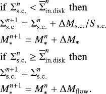 \begin{eqnarray*} && \mathrm{if}\,\, {\mathrm{\Sigma}}_{\textrm{s.c.}}^n < \overline{{\mathrm{\Sigma}}}_{\textrm{in.disk}}^n\,\, \mathrm{then} \nonumber\\ && {\mathrm{\Sigma}}_{\textrm{s.c}}^{n+1}={\mathrm{\Sigma}}_{\textrm{s.c.}}^n+{\mathrm{\Delta}} M_{\textrm{s.c.}}/S_{\textrm{s.c.}} \nonumber\\ && M_{\ast}^{n+1}=M_{\ast}^n+{\mathrm{\Delta}} M_{\ast} \nonumber \\ && \mathrm{if}\,\, {\mathrm{\Sigma}}_{\textrm{s.c.}}^n \ge \overline{{\mathrm{\Sigma}}}_{\textrm{in.disk}}^n\,\, \mathrm{then} \nonumber\\ && {\mathrm{\Sigma}}_{\textrm{s.c.}}^{n+1}= {\mathrm{\Sigma}}_{\textrm{s.c.}}^n \nonumber\\ && M_{\ast}^{n+1}= M_{\ast}^n + {\mathrm{\Delta}} M_{\textrm{flow}}. \nonumber \end{eqnarray*}