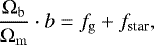 \begin{equation*} \frac{\mathrm{\Omega}_{\mathrm{b}}}{\mathrm{\Omega}_{\mathrm{m}}} \cdot b = f_{\mathrm{g}} + f_{\textrm{star}},\end{equation*}
