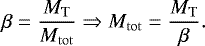 \begin{equation*} \beta = \frac{M_{\mathrm{T}}}{M_{\mathrm{tot}}} \Rightarrow M_{\mathrm{tot}} = \frac{M_{\mathrm{T}}}{\beta}.\end{equation*}