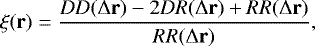 \begin{equation*} \xi(\textbf{r}) = \frac{DD({\mathrm\Delta} \textbf{r})-2DR({\mathrm\Delta} \textbf{r})+RR({\mathrm\Delta} \textbf{r})}{RR({\mathrm\Delta} \textbf{r})}, \end{equation*}
