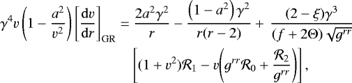 Mathematical equation: \begin{align*} &\gamma^4v\left(1-\frac{a^2}{v^2}\right)\left[\frac{\mathrm{d}v}{\mathrm{d}r}\right]_{\mathrm{GR}}=\frac{2a^2 \gamma^2}{r}-{\frac{\left(1-a^2\right)\gamma^2}{r(r-2)}} +\,\frac{(2-\xi)\gamma^3}{(f+2\mathrm{\Theta}){ \sqrt{g^{rr}}}} \nonumber \\ &\quad\quad\quad\quad\quad\quad\quad\quad\quad\left[(1+v^2){{\cal R}_1}-v {\left(g^{rr} {\cal R}_0+\frac{{\cal R}_2}{g^{rr}}\right)}\right],\end{align*}