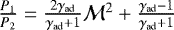 $\frac{P_1}{P_2} = \frac{2 \gamma_{\textrm{ad}}}{\gamma_{\textrm{ad}}+1} \mathcal{M}^2 + \frac{\gamma_{\textrm{ad}}-1}{\gamma_{\textrm{ad}}+1}$