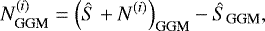 \begin{equation*} N^{(i)}_{\textrm{GGM}} = \left(\hat{S} + N^{(i)}\right)_{\textrm{GGM}} - \hat{S}_{\textrm{GGM}},\end{equation*}