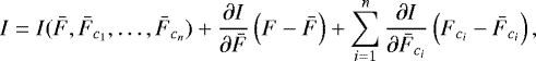 Mathematical equation: \begin{equation*} I= I(\bar{F}, \bar{F}_{c_{1}}, \ldots, \bar{F}_{c_{n}}) + \frac{\partial I}{\partial \bar{F}} \left( F - \bar{F} \right) + \sum^{n}_{i=1} \frac{\partial I}{\partial \bar{F}_{c_{i}}} \left( F_{c_{i}} - \bar{F}_{c_{i}} \right), \end{equation*}