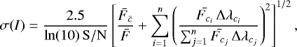 Mathematical equation: \begin{equation*} \sigma(I)= \frac{2.5}{\ln(10)\, \mathrm{S/N}} \left[ \frac{\bar{F}_{\bar{c}}}{\bar{F}} + \sum^{n}_{i=1} \left( \frac{\bar{F_{c_{i}}}\, {\mathrm{\Delta}}\lambda_{c_{i}}}{\sum^{n}_{j=1} \bar{F_{c_{j}}}\, {\mathrm{\Delta}}\lambda_{c_{j}}} \right)^{2} \right]^{1/2},\end{equation*}