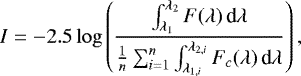 Mathematical equation: \begin{equation*} I = -2.5 \log \left( \frac{\int^{\lambda_{2}}_{\lambda_{1}} F(\lambda) \, \textrm{d} \lambda}{\frac{1}{n} \sum_{i=1}^{n} \int^{\lambda_{2,i}}_{\lambda_{1,i}} F_{c}(\lambda) \, \textrm{d} \lambda} \right), \end{equation*}