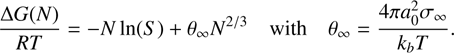 $$ \frac{\mathrm{\Delta} G(N)}{RT} = -N \ln(S) + \theta_{\infty} N^{2/3} \quad \mbox{with} \quad \theta_{\infty} = \frac{4\pi a_{0}^{2} \sigma_{\infty}}{k_{b}T}. $$