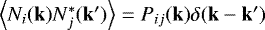 $\left\langle N_i(\mathbf{k})N_j^{\ast}(\mathbf{k}')\right\rangle = P_{ij}(\mathbf{k}) \delta(\mathbf{k}-\mathbf{k}')$
