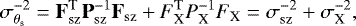 \begin{equation*}\sigma_{\theta_{\textrm{s}}}^{-2} = \mathbf{F}_{\textrm{sz}}^{\textrm{T}} \mathbf{P}_{\textrm{sz}}^{-1} \mathbf{F}_{\textrm{sz}} + {F}_{\textrm{X}}^{\textrm{T}} {P}_{\textrm{X}}^{-1} F_{\textrm{X}} = \sigma_{{\textrm{sz}}}^{-2} + \sigma_{{\textrm{X}}}^{-2} , \end{equation*}