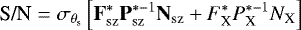 \begin{equation*}{\textrm{S/N}}= \sigma_{\theta_{\textrm{s}}} \left[\mathbf{F}_{\textrm{sz}}^{*} \mathbf{P}_{\textrm{sz}}^{*-1} \mathbf{N}_{\textrm{sz}} &#x002B; {F}_{\textrm{X}}^{*} {P}_{\textrm{X}}^{*-1} N_{\textrm{X}} \right] \end{equation*}