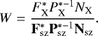 \begin{equation*}W = \frac{{F}_{\textrm{X}}^{*} {P}_{\textrm{X}}^{*-1} N_{\textrm{X}}}{\mathbf{F}_{\textrm{sz}}^{*} \mathbf{P}_{\textrm{sz}}^{*-1} \mathbf{N}_{\textrm{sz}}} .\end{equation*}