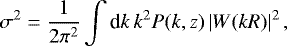 Mathematical equation: \begin{equation*}\sigma ^2 = \dfrac{1}{2 \pi ^2} \int \textrm{d}k \, k^2 P(k,z) \, |W(kR)|^2 \, , \end{equation*}