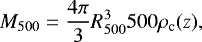 Mathematical equation: \begin{equation*}M_{500}= \dfrac{4 \pi}{3} R_{500}^3 500 \rho _{\text{c}} (z), \end{equation*}